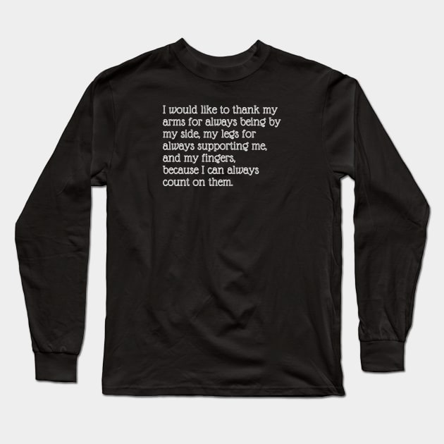 I would like to thank my arms for always being by my side, my legs for always supporting me, and my fingers, because I can always count on them. Long Sleeve T-Shirt by EmoteYourself